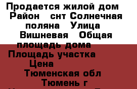 Продается жилой дом › Район ­ снт Солнечная поляна › Улица ­ Вишневая › Общая площадь дома ­ 64 › Площадь участка ­ 980 › Цена ­ 1 570 000 - Тюменская обл., Тюмень г. Недвижимость » Дома, коттеджи, дачи продажа   . Тюменская обл.,Тюмень г.